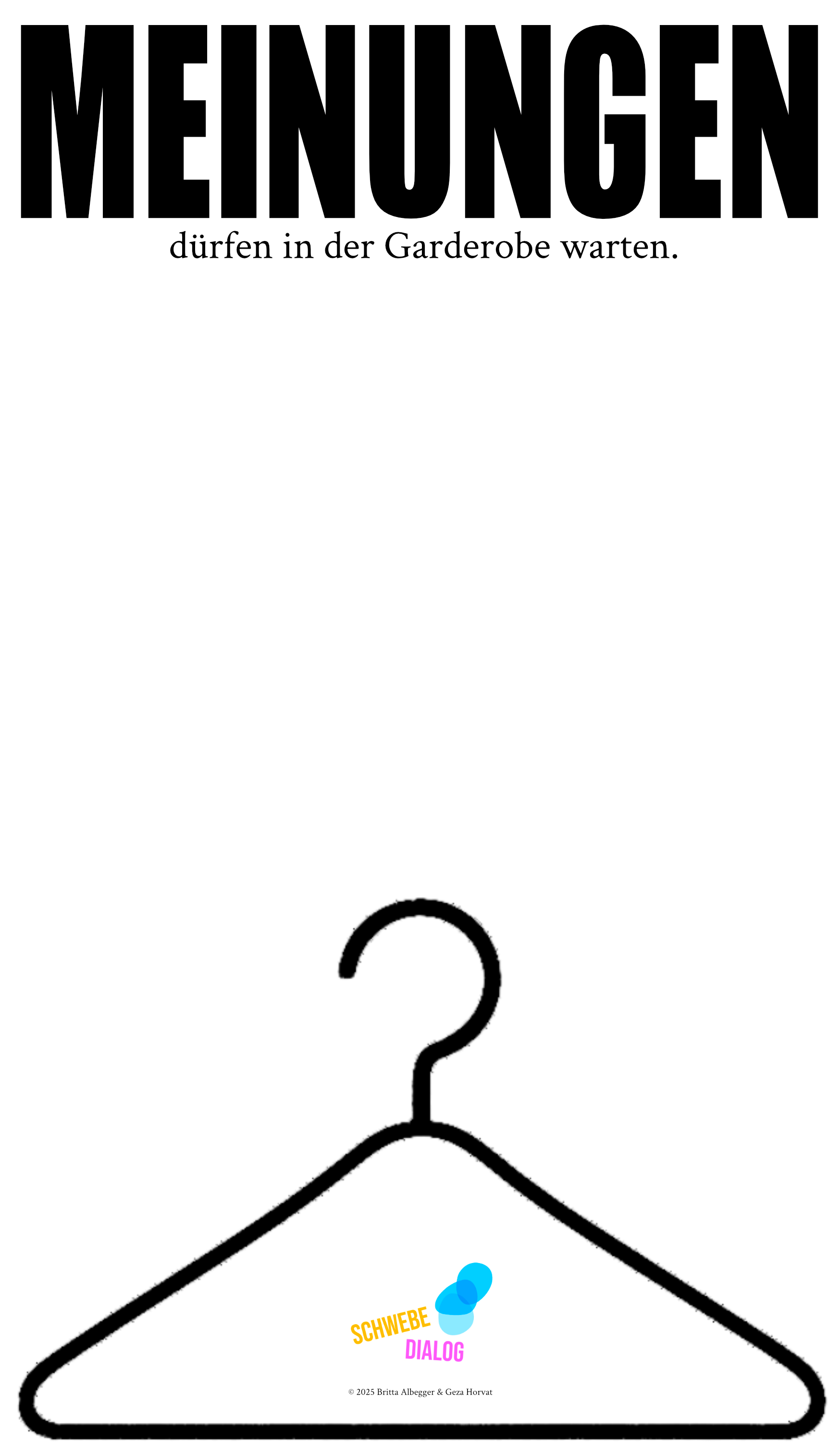Das Bild ist hauptsächlich in schwarz-weiß gestaltet. Oben steht in großen schwarzen Buchstaben das Wort „MEINUNGEN“. Darunter, in kleinerer schwarzer Schrift, steht der Satz „dürfen in der Garderobe warten“. Im unteren Teil des Bilds ist eine einfache, stilisierte Grafik eines Kleiderbügels zu sehen. Auf dem Bügel ist das Wort „SCHWEBE“ in gelber Schrift und „DIALOG“ in lila Schrift platziert, mit zwei blauen, sich überschneidenden Kreisen daneben. Ganz unten steht in kleiner Schrift „© 2025 Britta Albegger & Geza Horvat“. Der Hintergrund des Bilds ist weiß.